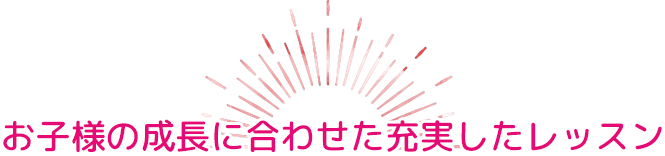 お子様の成長に合わせた充実したレッスン